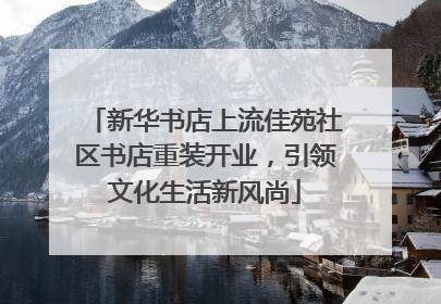 新华书店上流佳苑社区书店重装开业，引领文化生活新风尚